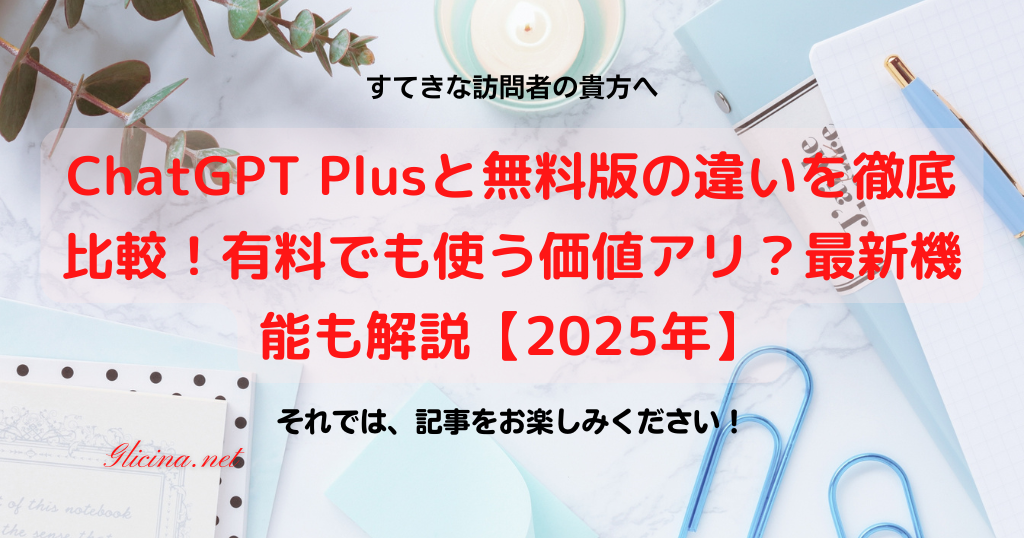 ChatGPT Plusと無料版の違いを徹底比較！有料でも使う価値アリ？最新機能も解説【2025年】