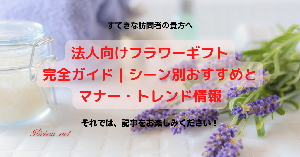 20241103_法人向けフラワーギフト完全ガイド｜シーン別おすすめとマナー・トレンド情報20241103_法人向けフラワーギフト完全ガイド｜シーン別おすすめとマナー・トレンド情報